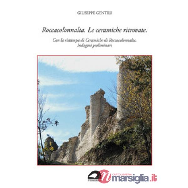 Roccacolonnalta. Le ceramiche ritrovate. Con la ristampa di «Ceramiche di Roccacolonnalta. Indagini preliminari»