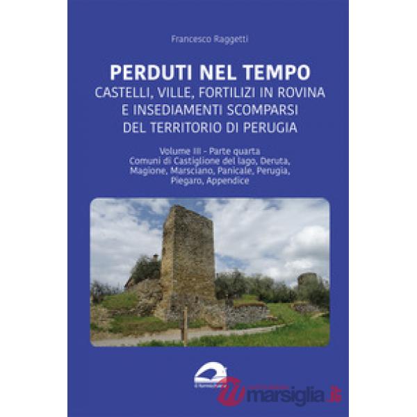Perduti nel tempo. Castelli, ville, fortilizi in rovina e insediamenti scomparsi del territorio di Perugia
