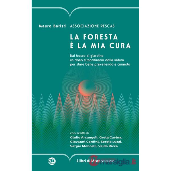 Foresta è la mia cura. Dal bosco al giardino un dono straordinario della natura per stare bene prevenendo e curando (La)