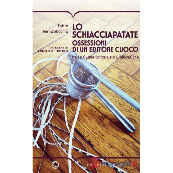 Schiacciapatate. Ossessioni di un editore cuoco tra la cucina editoriale e l'ibridacena (Lo)
