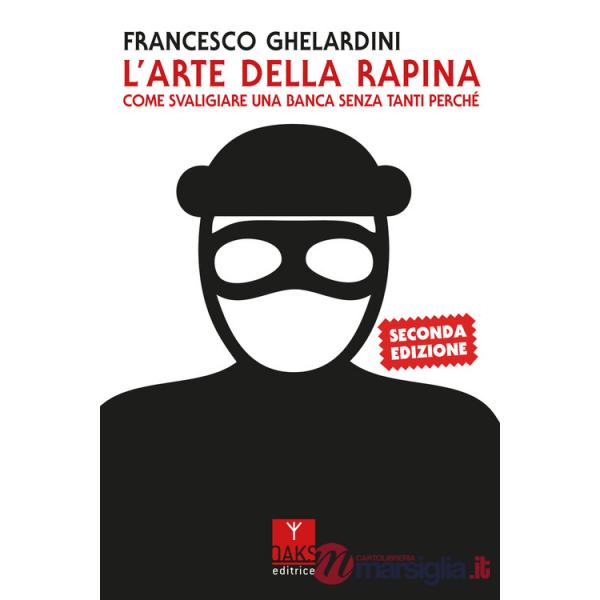 Arte della rapina. Come svaligiare una banca senza tanti perché (L')