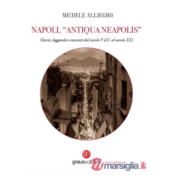 Napoli, «Antiqua Neapolis». Storie, leggende e racconti dal secolo V d.C. al secolo XX