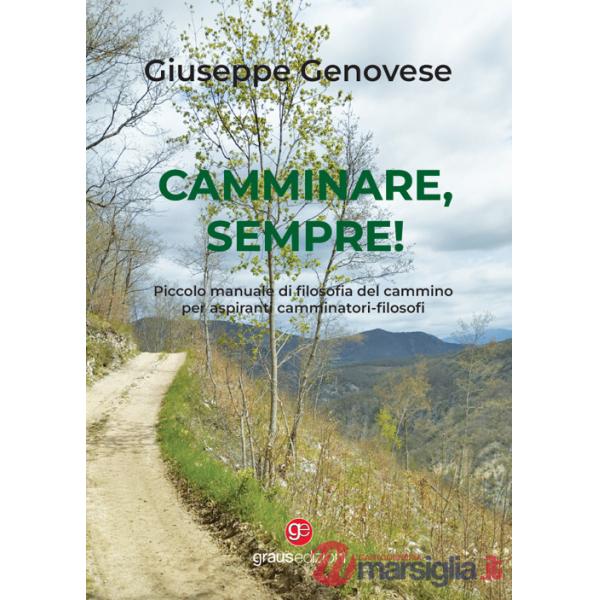 Camminare, sempre! Piccolo manuale di filosofia del cammino per aspiranti camminatori-filosofi