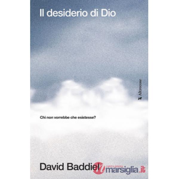 Desiderio di Dio. Chi non vorrebbe che esistesse? (Il)