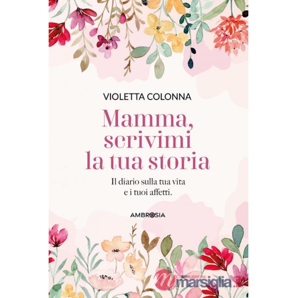 Mamma, scrivimi la tua storia. Il diario di mia madre sulla sua vita e i suoi affetti