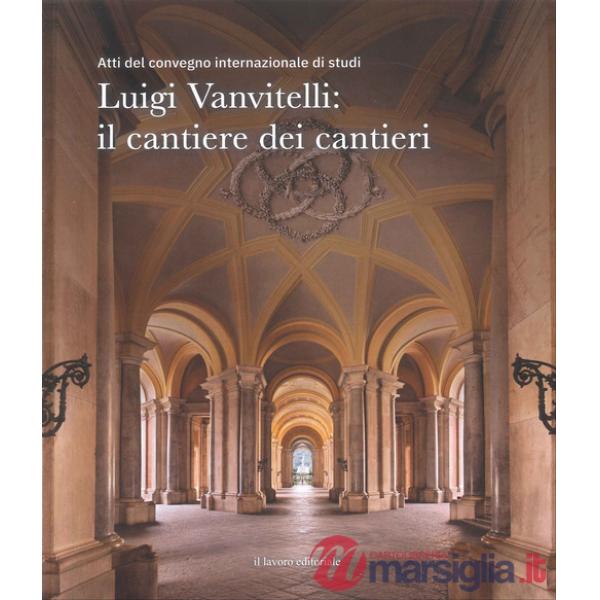 Luigi Vanvitelli: il cantiere dei cantieri. Atti del convegno internazionale di studi