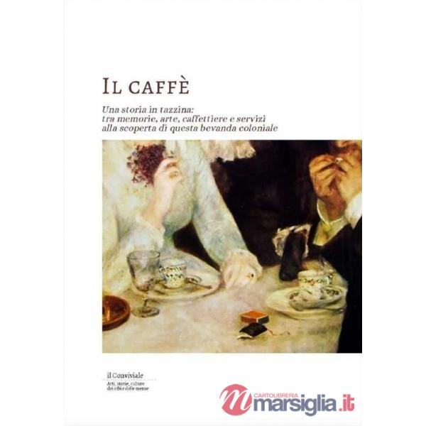 Caffe. Una storia in tazzina: tra memorie, arte, caffettiere e servizi alla scoperta di questa bevanda coloniale (Il)