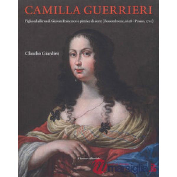 Camilla Guerrieri. Figlia ed allieva di Giovan Francesco e pittrice di corte (Fossombrone, 1628-Pesaro, 1710)