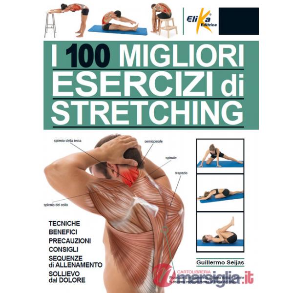 100 migliori esercizi di stretching. Tecniche, benefici, precauzioni, consigli, sequenze di allenamento, sollievo dal dolore. Ed