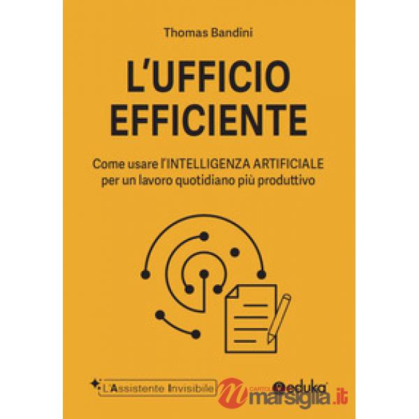 Ufficio efficiente. Come usare l'intelligenza artificiale per un lavoro quotidiano più produttivo. Ediz. illustrata (L')