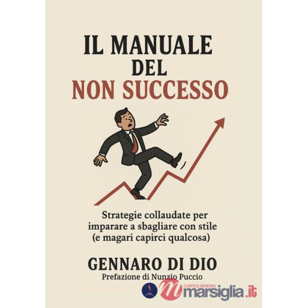 Manuale del non successo. Strategie collaudate per imparare a sbagliare con stile (e magari capirci qualcosa) (Il)