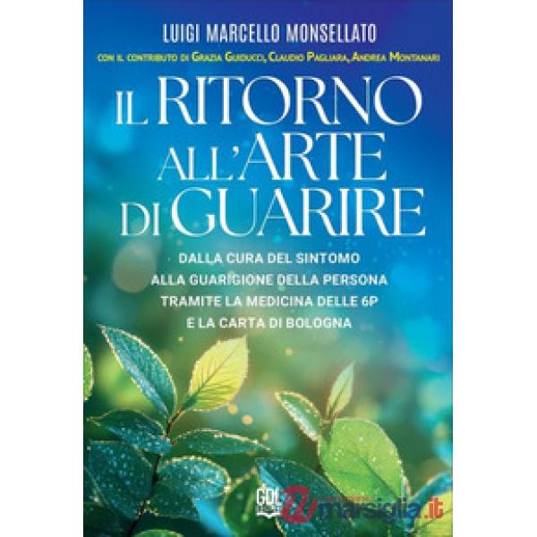 Il ritorno all'arte di guarire. Dalla cura del sintomo alla guarigione della persona tramite la Medicina delle 6P e la Carta di 