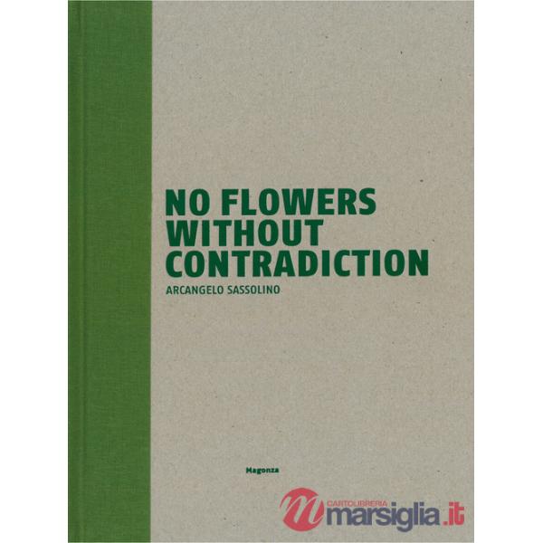 No flowers without contradiction. Arcangelo Sassolino. Ediz. italiana e inglese