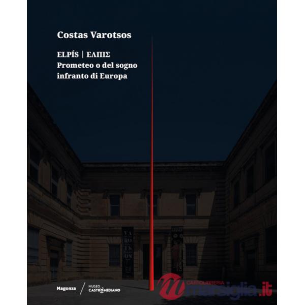 Costas Varotsos. Elpís. Prometeo o del sogno infranto di Europa. Catalogo della mostra (Lecce, 29 giugno 2024-12 giugno 2025). E
