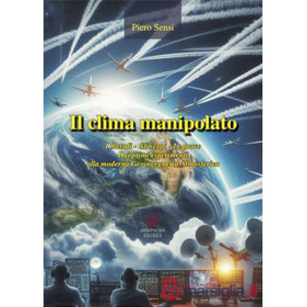 Il clima manipolato. I metodi, gli scopi, le prove. Dai primi esperimenti alla moderna geoingegneria atmosferica