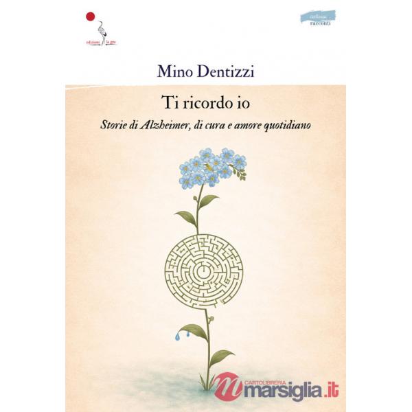 Ti ricordo io. Storie di Alzheimer, di cura e amore quotidiano. Nuova ediz.