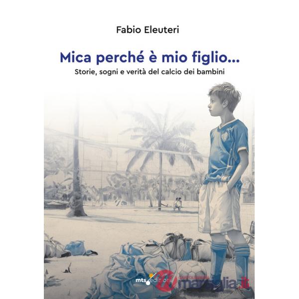 Mica perché è mio figlio... Storie, sogni e verità del calcio dei bambini