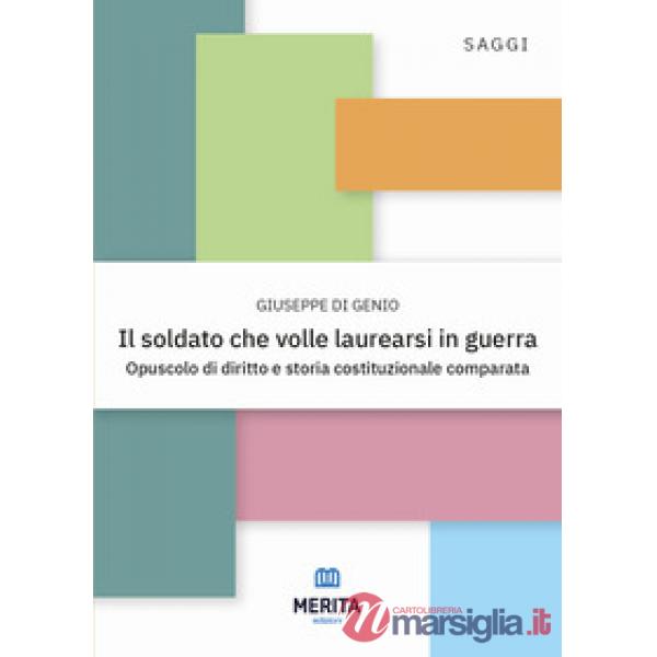 Il soldato che volle laurearsi in guerra. Opuscolo di diritto e storia costituzionale comparata