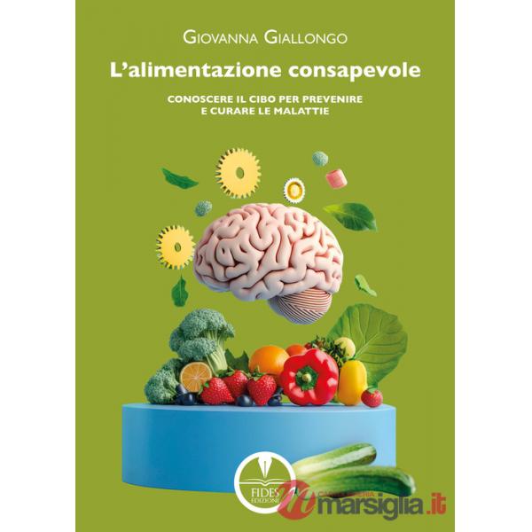 Alimentazione consapevole. Conoscere il cibo per prevenire e curare le malattie (L')