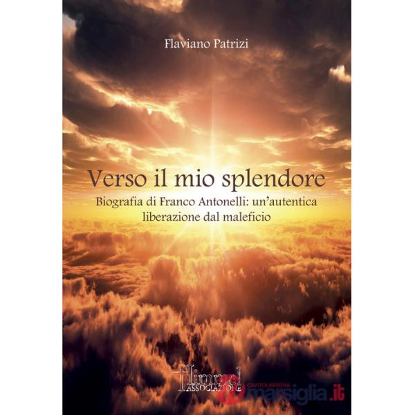 Verso il mio splendore. Biografia di Franco Antonelli: un'autentica liberazione dal maleficio