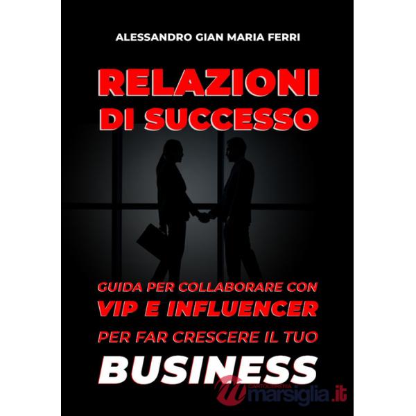 Relazioni di successo. Guida per collaborare con vip e influencer per far crescere il tuo business