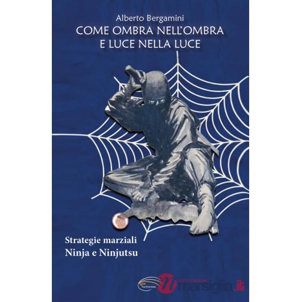 Come ombra nell'ombra e luce nella luce. Strategie marziali ninja e ninjutsu