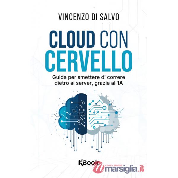 Cloud con cervello. Guida per smettere di impazzire dietro ai server, grazie all'IA