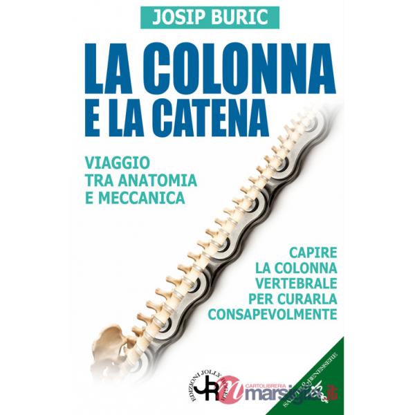Colonna e la catena. Viaggio tra anatomia e meccanica. Capire la colonna vertebrale per curarla consapevolmente (La)