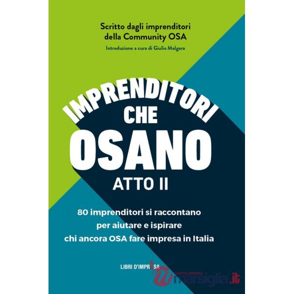Imprenditori che osano. 78 imprenditori si raccontano per aiutare e ispirare chi ancora osa fare impresa in Italia