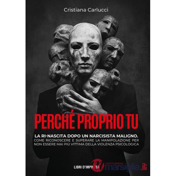 Perché proprio tu. La ri-nascita dopo un narcisista maligno. Come riconoscere e superare la manipolazione per non essere mai più
