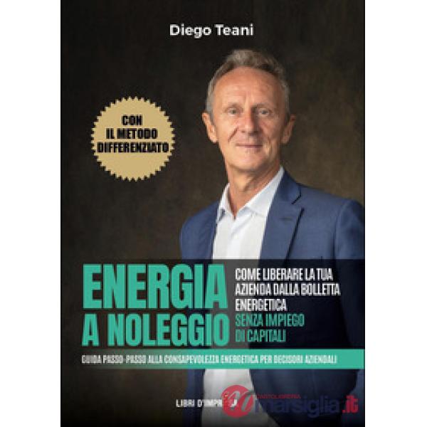 Energia a noleggio. Come liberare la tua azienda dalla bolletta energetica senza impiego di capitali. Guida passo-passo alla con
