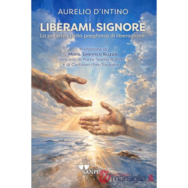 Liberami, Signore. La potenza della preghiera di liberazione