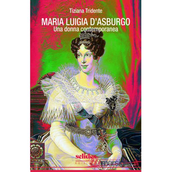 Maria Luigia d'Asburgo. Una donna contemporanea