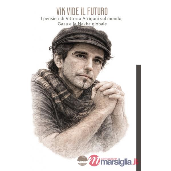 Vik vide il futuro. I pensieri di Vittorio Arrigoni sul mondo, Gaza e la Nakba globale
