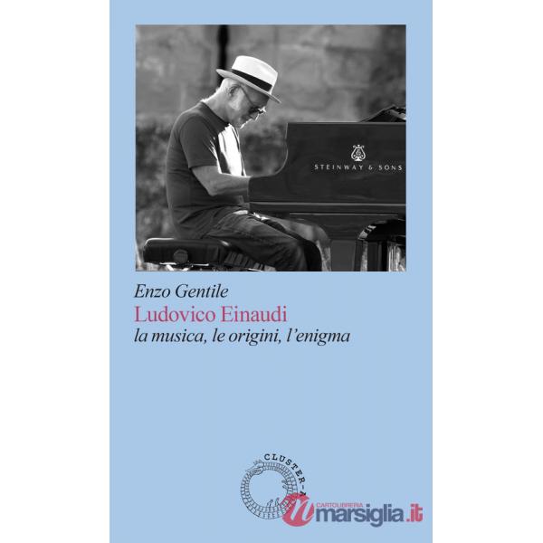 Ludovico Einaudi. La musica, le origini, l'enigma