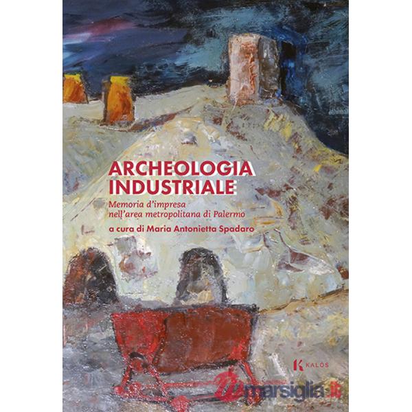 Archeologia industriale. Memoria d'impresa nell'area metropolitana di Palermo