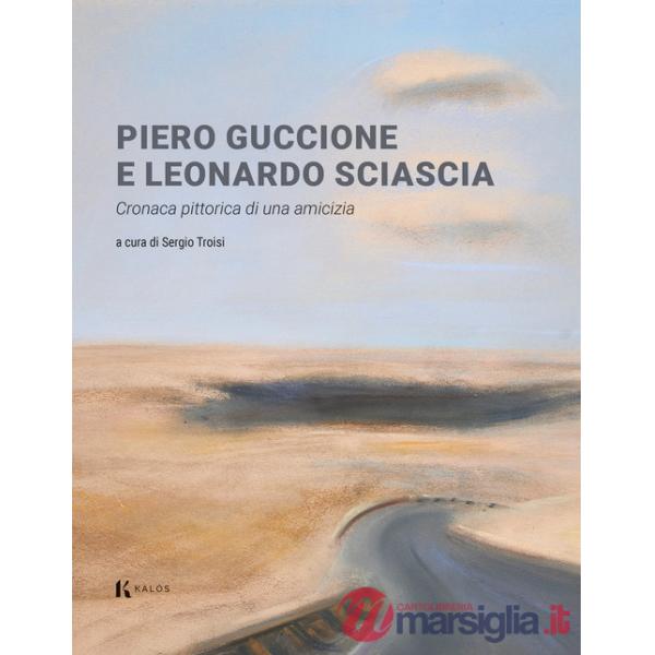 Piero Guccione e Leonardo Sciascia. Cronaca pittorica di una amicizia. Ediz. a colori