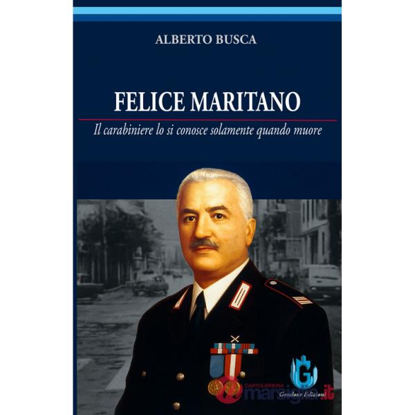 Felice Maritano. Il carabiniere lo si conosce solamente quando muore. Ediz. illustrata