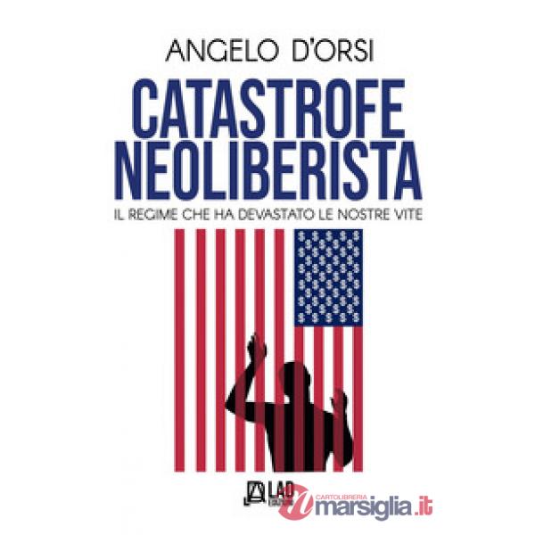 Catastrofe neoliberista. Il regime che ha devastato le nostre vite