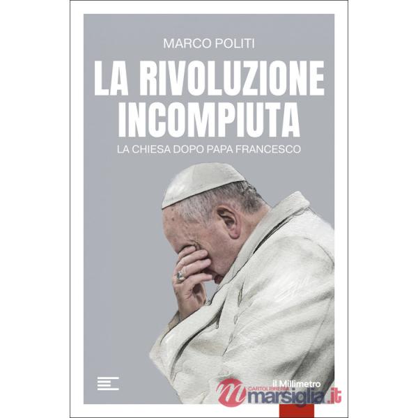 Rivoluzione incompiuta. La Chiesa dopo Papa Francesco (La)