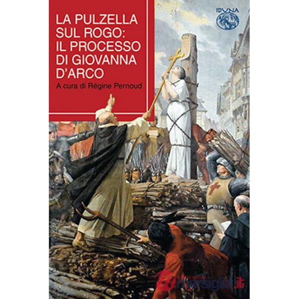 Pulzella sul rogo. Il processo di Giovanna d'Arco (La)
