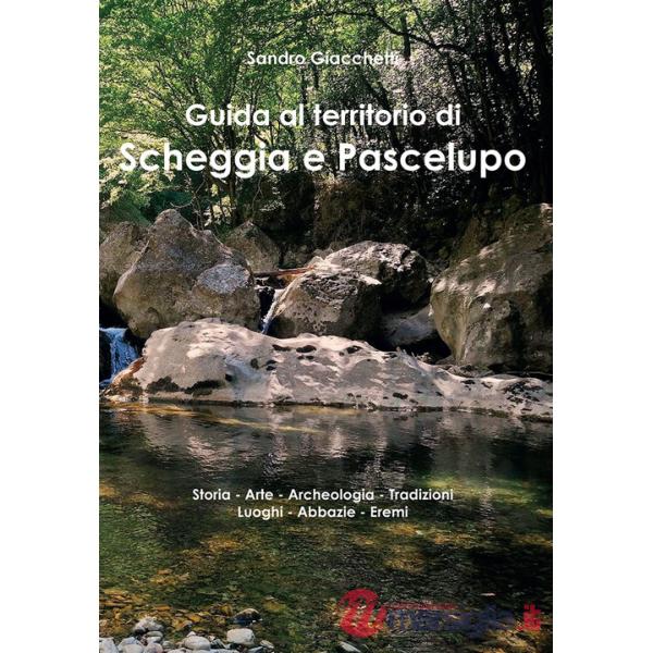 Guida al territorio di Scheggia e Pascelupo. Storia-arte-archeologia-tradizioni-luoghi-abbazie-eremi