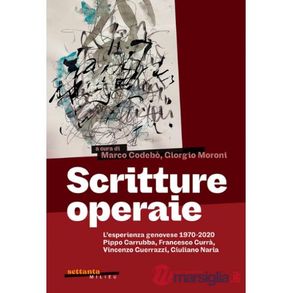 Scritture operaie. L'esperienza genovese 1970-2020. Pippo Carrubba, Francesco Currà, Vincenzo Guerrazzi, Giuliano Naria