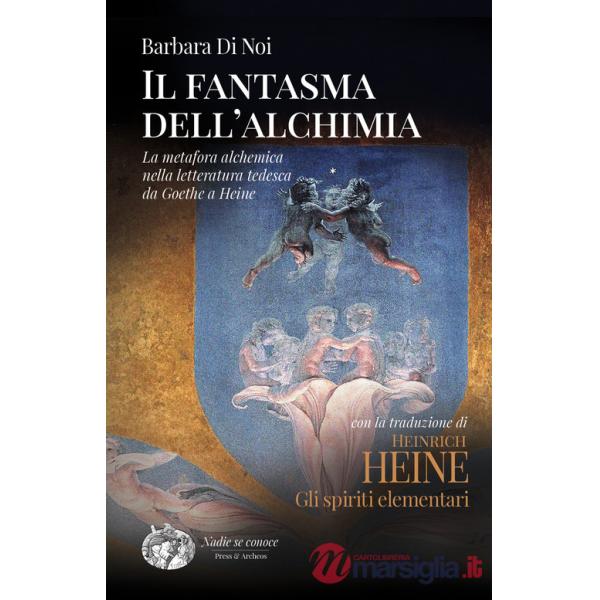 Fantasma dell'alchimia. La metafora alchemica nella letteratura tedesca da Goethe a Heine (Il)