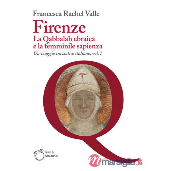 Firenze. La Qabbalah ebraica e la Femminile Sapienza. Un viaggio iniziatico italiano. Vol. 1