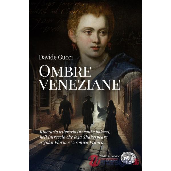 Ombre veneziane. Itinerario letterario tra calli e palazzi, nell'intreccio che lega Shakespeare a John Florio e Veronica Franco