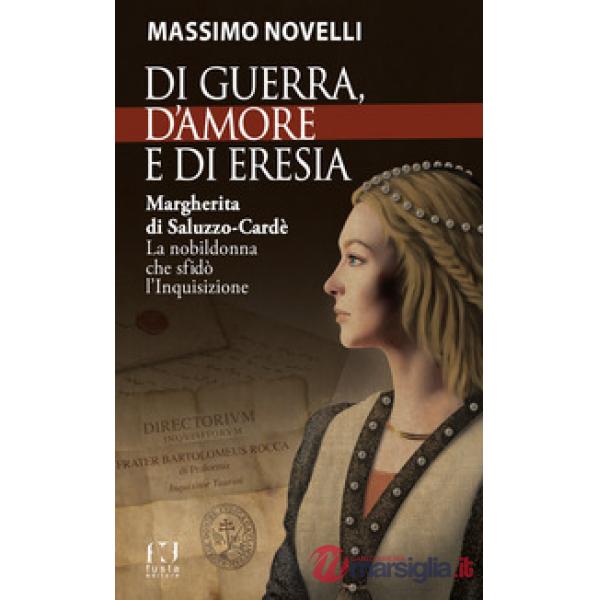 Di guerra, di amore e di eresia. Margherita di Saluzzo-Cardè. La nobildonna che sfidò l'Inquisizione
