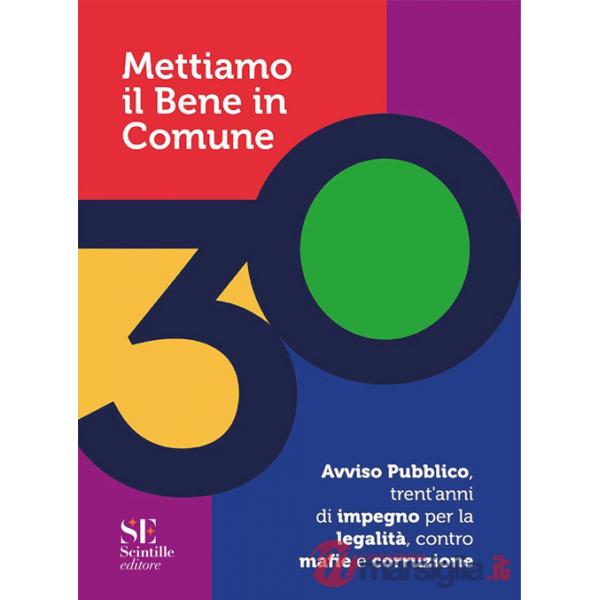 Mettiamo il bene in comune. Avviso pubblico, trent'anni di impegno per la legalità, contro mafie e corruzione