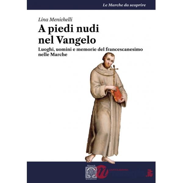 A piedi nudi nel Vangelo. Luoghi, uomini e memorie del francescanesimo nelle Marche