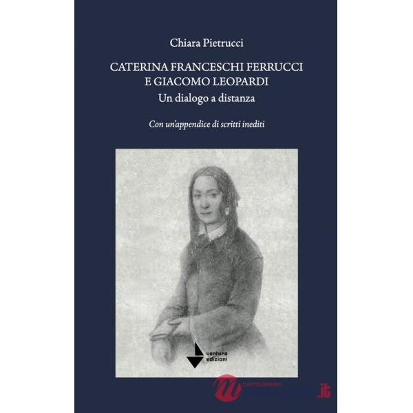 Caterina Franceschi Ferrucci e Giacomo Leopardi. Un dialogo a distanza. Con un'appendice di scritti inediti. Nuova ediz.